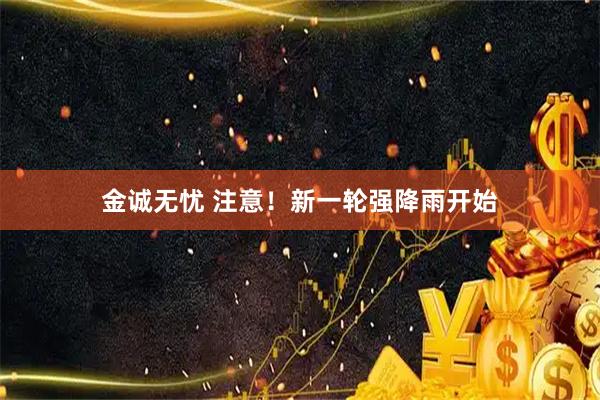 金诚无忧 注意！新一轮强降雨开始