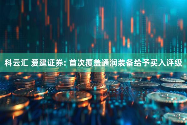 科云汇 爱建证券: 首次覆盖通润装备给予买入评级