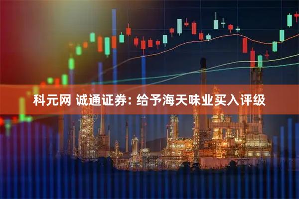 科元网 诚通证券: 给予海天味业买入评级