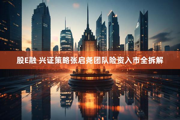 股E融 兴证策略张启尧团队险资入市全拆解