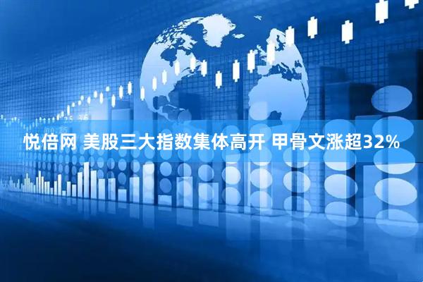 悦倍网 美股三大指数集体高开 甲骨文涨超32%