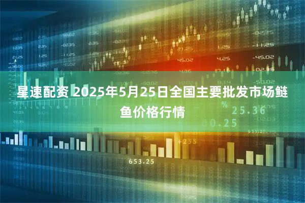 星速配资 2025年5月25日全国主要批发市场鲢鱼价格行情