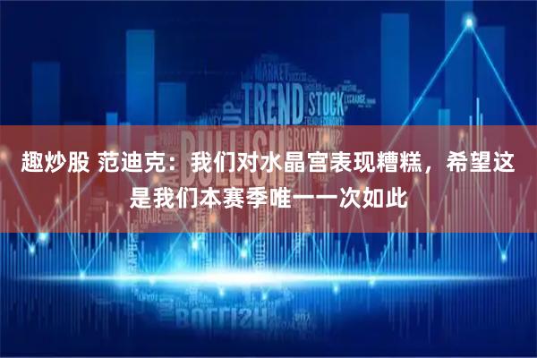 趣炒股 范迪克：我们对水晶宫表现糟糕，希望这是我们本赛季唯一一次如此
