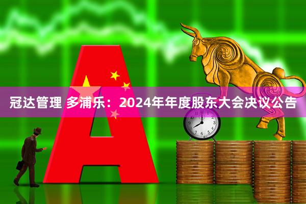 冠达管理 多浦乐：2024年年度股东大会决议公告