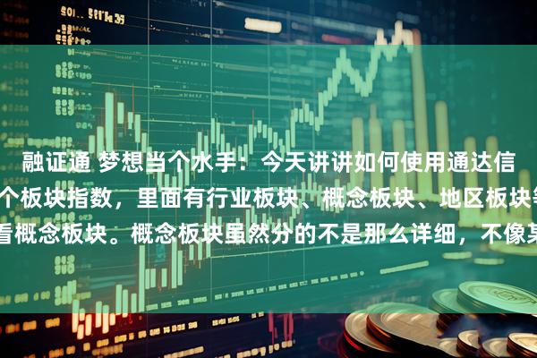 融证通 梦想当个水手：今天讲讲如何使用通达信找股票吧通达信里面有个板块指数，里面有行业板块、概念板块、地区板块等，我主要看概念板块。概念板块虽然分的不是那么详细，不像某些app能把商业航天区分成造涂层的