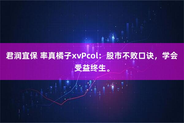 君润宜保 率真橘子xvPcol：股市不败口诀，学会受益终生。