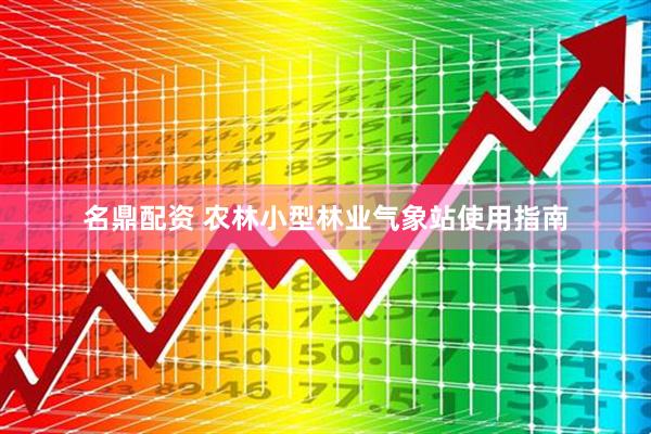 名鼎配资 农林小型林业气象站使用指南