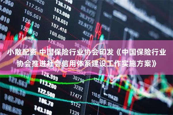 小散配资 中国保险行业协会印发《中国保险行业协会推进社会信用体系建设工作实施方案》