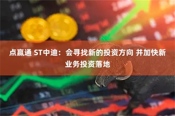 点赢通 ST中迪：会寻找新的投资方向 并加快新业务投资落地